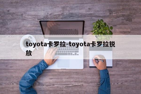 toyota卡羅拉-toyota卡羅拉銳放