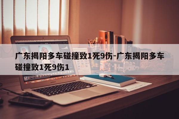 廣東揭陽多車碰撞致1死9傷-廣東揭陽多車碰撞致1死9傷1