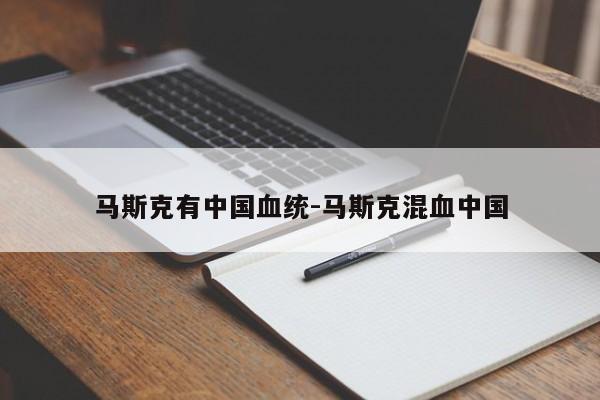 馬斯克有中國血統(tǒng)-馬斯克混血中國