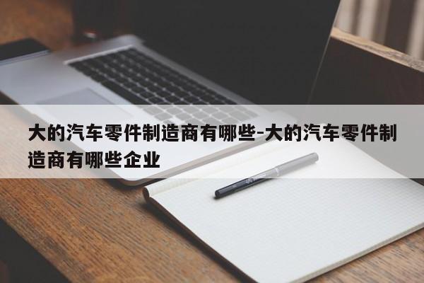 大的汽車零件制造商有哪些-大的汽車零件制造商有哪些企業(yè)