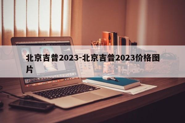 北京吉普2023-北京吉普2023價(jià)格圖片