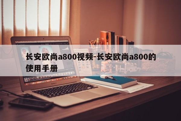 長(zhǎng)安歐尚a800視頻-長(zhǎng)安歐尚a800的使用手冊(cè)