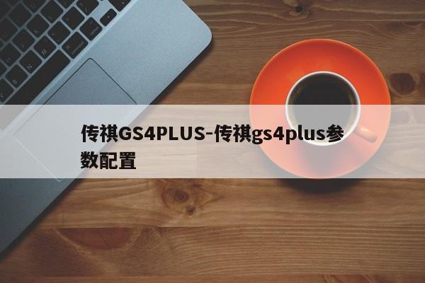 傳祺GS4PLUS-傳祺gs4plus參數(shù)配置