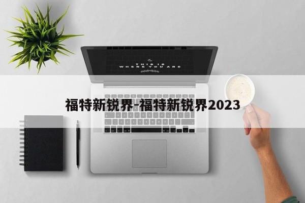 福特新銳界-福特新銳界2023