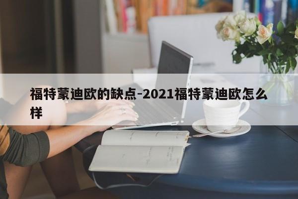 福特蒙迪歐的缺點-2021福特蒙迪歐怎么樣