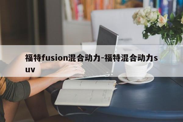 福特fusion混合動(dòng)力-福特混合動(dòng)力suv