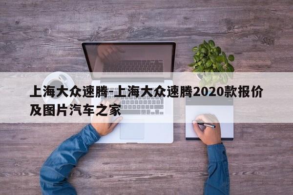 上海大眾速騰-上海大眾速騰2020款報(bào)價(jià)及圖片汽車之家