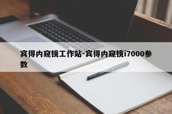 賓得內(nèi)窺鏡工作站-賓得內(nèi)窺鏡i7000參數(shù)