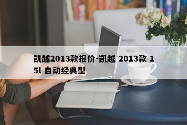 凱越2013款報價-凱越 2013款 15l 自動經典型