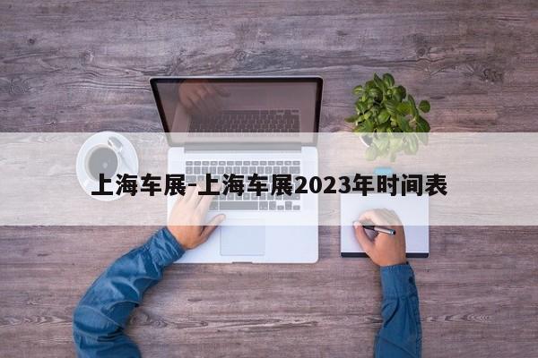 上海車展-上海車展2023年時間表