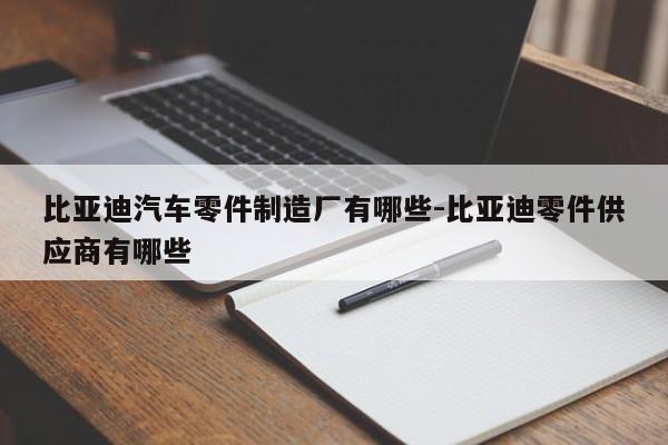 比亞迪汽車零件制造廠有哪些-比亞迪零件供應(yīng)商有哪些