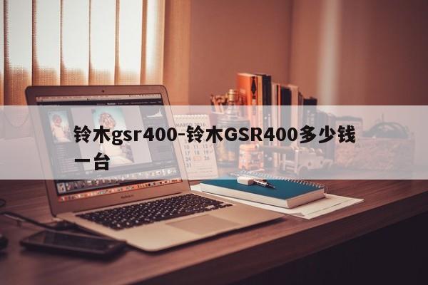 鈴木gsr400-鈴木GSR400多少錢一臺(tái)