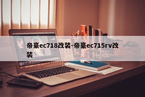 帝豪ec718改裝-帝豪ec715rv改裝