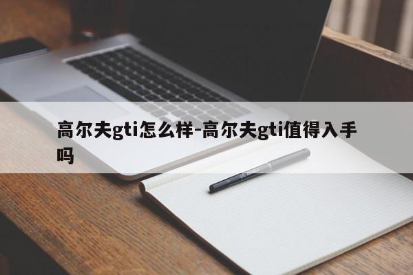 高爾夫gti怎么樣-高爾夫gti值得入手嗎