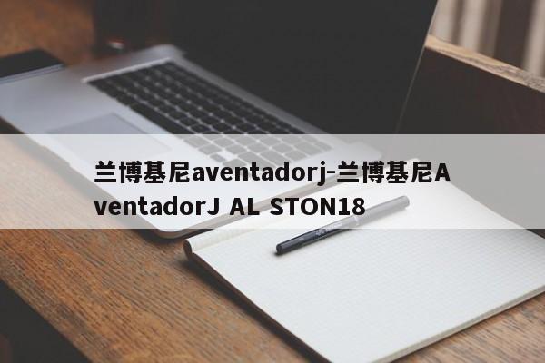 蘭博基尼aventadorj-蘭博基尼AventadorJ AL STON18