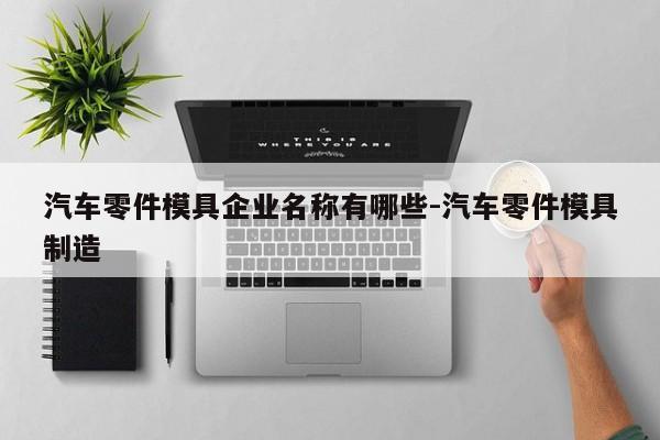 汽車零件模具企業(yè)名稱有哪些-汽車零件模具制造