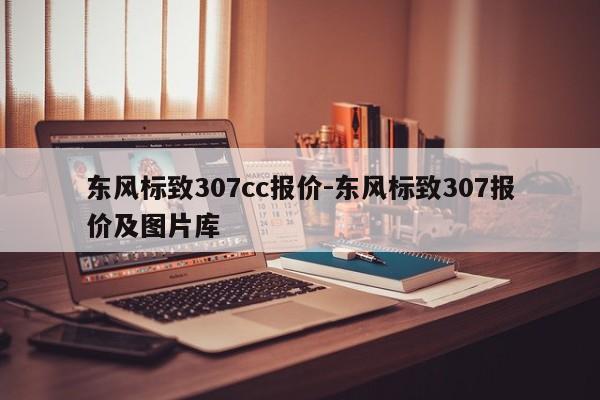 東風標致307cc報價-東風標致307報價及圖片庫