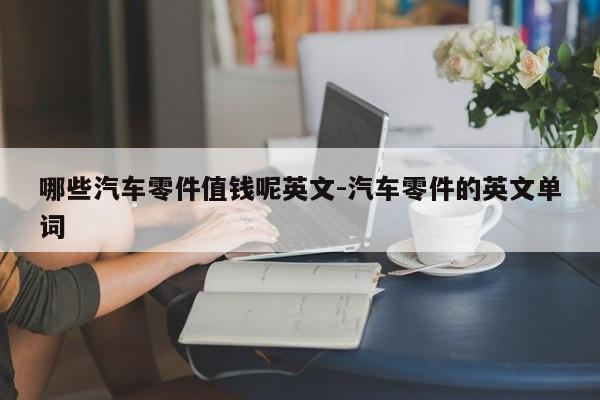 哪些汽車零件值錢呢英文-汽車零件的英文單詞