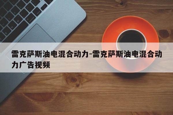 雷克薩斯油電混合動力-雷克薩斯油電混合動力廣告視頻