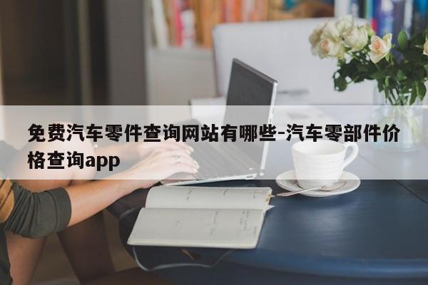 免費(fèi)汽車零件查詢網(wǎng)站有哪些-汽車零部件價格查詢app