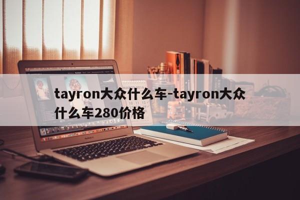 tayron大眾什么車-tayron大眾什么車280價格