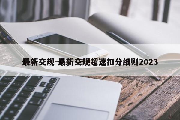 最新交規(guī)-最新交規(guī)超速扣分細則2023