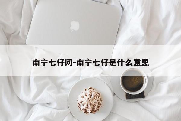 南寧七仔網(wǎng)-南寧七仔是什么意思