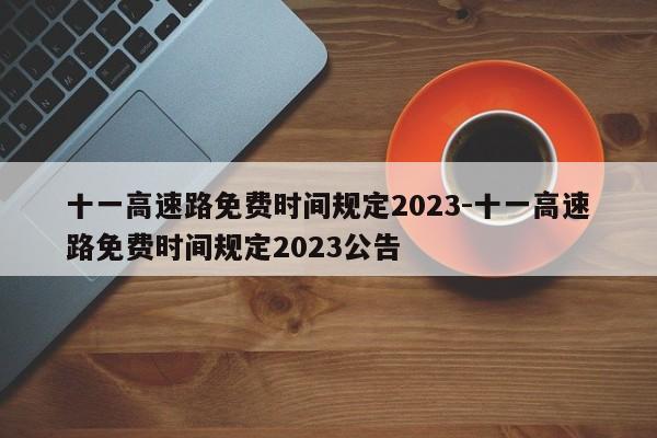 十一高速路免費時間規(guī)定2023-十一高速路免費時間規(guī)定2023公告