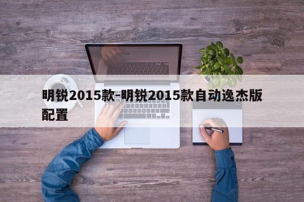 明銳2015款-明銳2015款自動(dòng)逸杰版配置