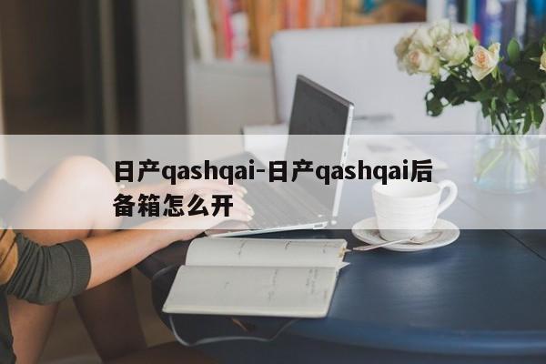 日產(chǎn)qashqai-日產(chǎn)qashqai后備箱怎么開