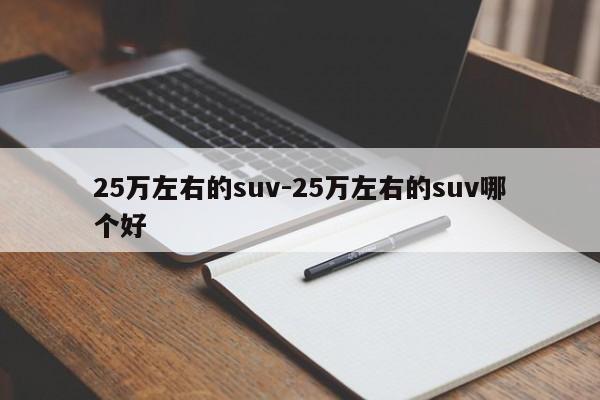 25萬(wàn)左右的suv-25萬(wàn)左右的suv哪個(gè)好