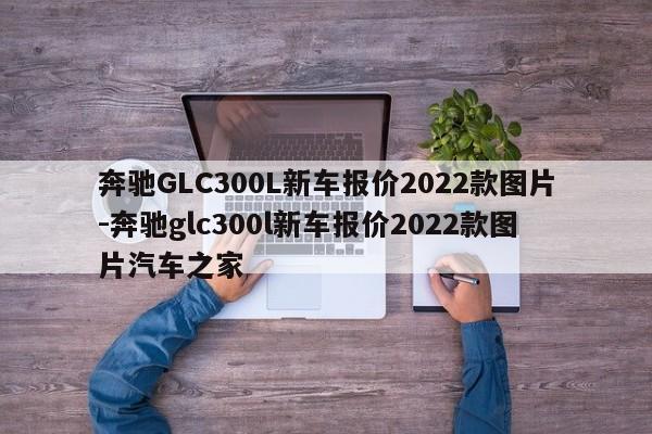 奔馳GLC300L新車報價2022款圖片-奔馳glc300l新車報價2022款圖片汽車之家