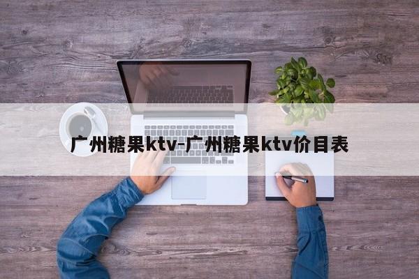 廣州糖果ktv-廣州糖果ktv價(jià)目表