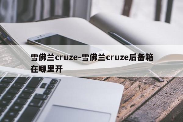 雪佛蘭cruze-雪佛蘭cruze后備箱在哪里開(kāi)