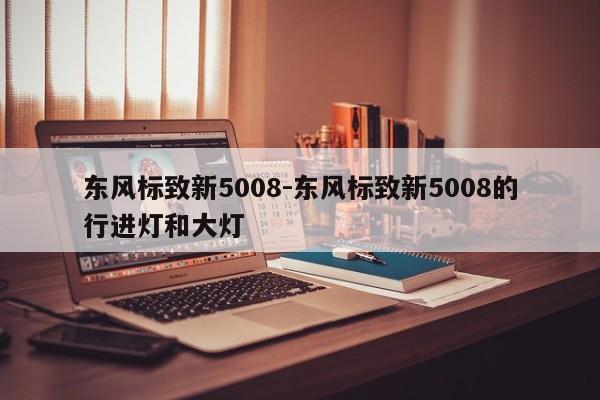 東風(fēng)標(biāo)致新5008-東風(fēng)標(biāo)致新5008的行進(jìn)燈和大燈