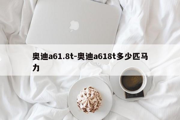 奧迪a61.8t-奧迪a618t多少匹馬力