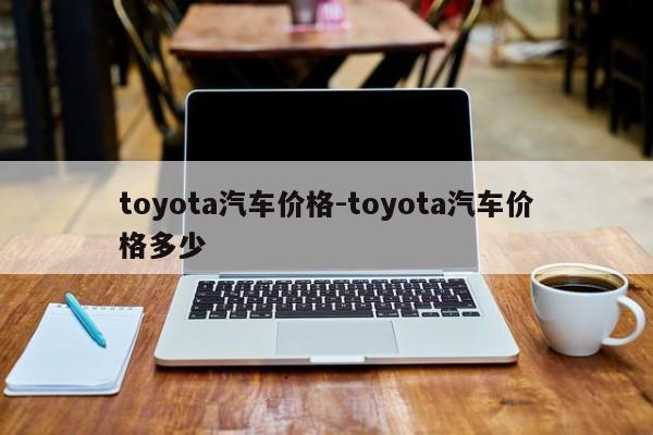 toyota汽車價(jià)格-toyota汽車價(jià)格多少