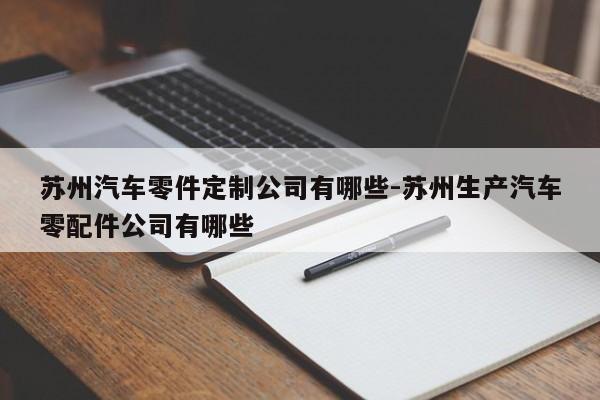 蘇州汽車零件定制公司有哪些-蘇州生產(chǎn)汽車零配件公司有哪些