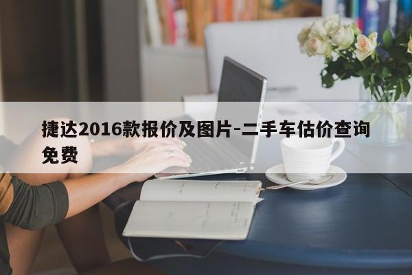 捷達2016款報價及圖片-二手車估價查詢免費