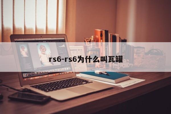 rs6-rs6為什么叫瓦罐