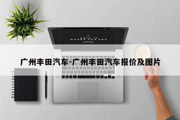 廣州豐田汽車-廣州豐田汽車報價及圖片