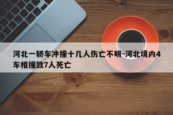 河北一轎車沖撞十幾人傷亡不明-河北境內(nèi)4車相撞致7人死亡