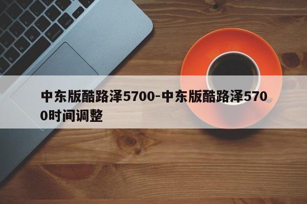 中東版酷路澤5700-中東版酷路澤5700時(shí)間調(diào)整