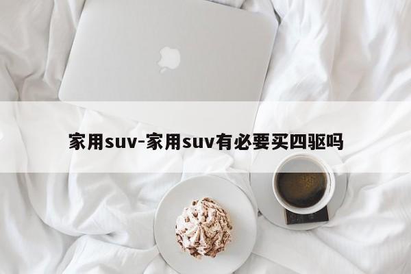 家用suv-家用suv有必要買四驅(qū)嗎