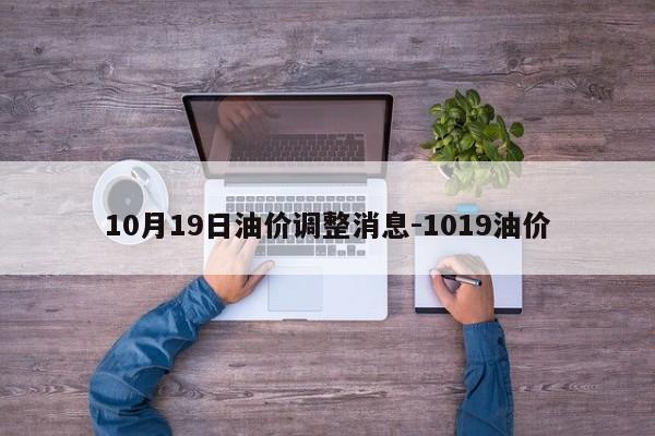 10月19日油價(jià)調(diào)整消息-1019油價(jià)