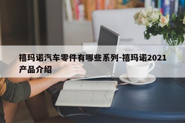 禧瑪諾汽車零件有哪些系列-禧瑪諾2021產(chǎn)品介紹