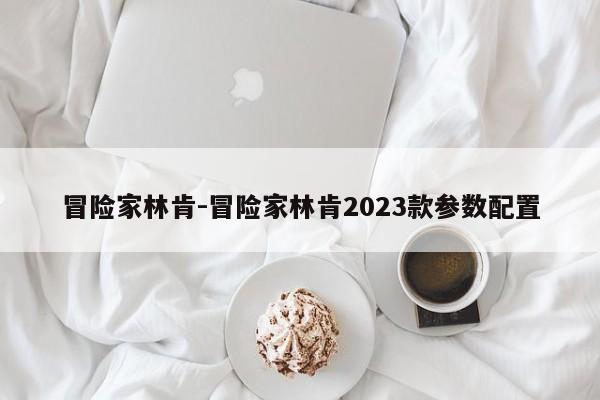 冒險家林肯-冒險家林肯2023款參數配置