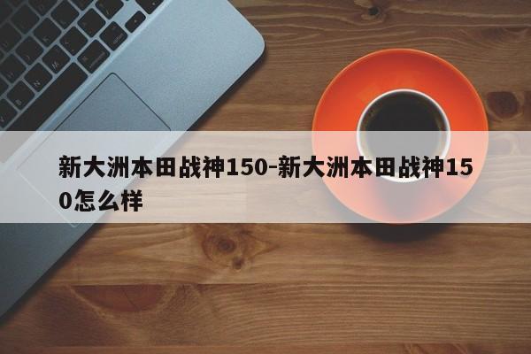 新大洲本田戰(zhàn)神150-新大洲本田戰(zhàn)神150怎么樣