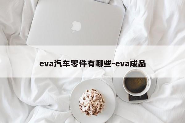 eva汽車零件有哪些-eva成品