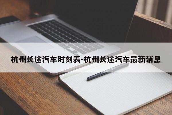 杭州長(zhǎng)途汽車時(shí)刻表-杭州長(zhǎng)途汽車最新消息